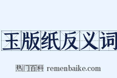 玉版纸反义词是什么意思的图片